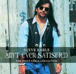 Ain’t Ever Satisfied: The Steve Earle Collection