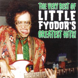 The Very Best of Little Fyodor’s Greatest Hits!