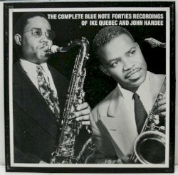 The Complete Blue Note Forties Recordings of Ike Quebec and John Hardee