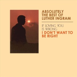 Absolutely the Best of Luther Ingram: If Loving You Is Wrong, I Don’t Want to Be Right