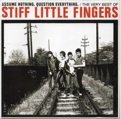 Assume Nothing. Question Everything: The Very Best of Stiff Little Fingers