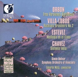 Orbón: Tres versiones sinfónicas / Villa-Lobos: Bachiana Brasileira no. 2 / Estévez: Mediodía en el llano / Chávez: Sinfonía india