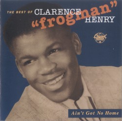 Ain't Got No Home: The Best of Clarence "Frogman" Henry