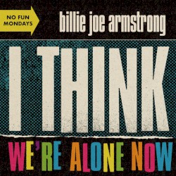 I Think We’re Alone Now